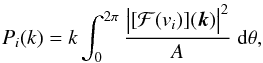 \begin{equation} \label{eq:powerspectrum} P_i(k) = k\int_0^{2\pi} \frac{\left| \strut [{\cal F}(v_i)](\vec{k})\right|^2}{A} \;{\rm d}\theta, \end{equation}
