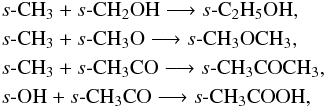 \begin{eqnarray*} &&s\mbox{-}{\ensuremath\rm CH_3} + s\mbox{-}{\ensuremath\rm CH_2OH} \longrightarrow s\mbox{-}{\ensuremath\rm C_2H_5OH}, \\ &&s\mbox{-}{\ensuremath\rm CH_3} + s\mbox{-}{\ensuremath\rm CH_3O} \longrightarrow s\mbox{-}{\ensuremath\rm CH_3OCH_3}, \\ &&s\mbox{-}{\ensuremath\rm CH_3} + s\mbox{-}{\ensuremath\rm CH_3CO} \longrightarrow s\mbox{-}{\ensuremath\rm CH_3COCH_3}, \\ &&s\mbox{-}{\ensuremath\rm OH} + s\mbox{-}{\ensuremath\rm CH_3CO} \longrightarrow s\mbox{-}{\ensuremath\rm CH_3COOH}, \end{eqnarray*}