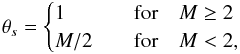 \begin{eqnarray*} \theta_s = \begin{cases} 1 &\quad \mathrm{for} \quad M \ge 2 \\ M/2 &\quad \mathrm{for} \quad M < 2, \end{cases} \end{eqnarray*}