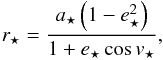 \begin{eqnarray} r_\star=\frac{a_\star\left(1-e_\star^2\right)}{1+e_\star\cos v_\star}, \end{eqnarray}