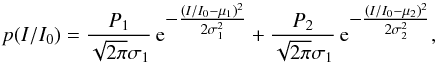 \begin{equation} p(I/I_0) = \frac{P_1}{\sqrt{2\pi}\sigma_1}\, {\rm e}^{\textstyle -\frac{(I/I_0-\mu_1)^2}{2\sigma_1^2}} + \frac{P_2}{\sqrt{2\pi}\sigma_1}\, {\rm e}^{\textstyle -\frac{(I/I_0-\mu_2)^2}{2\sigma_2^2}}, \label{EQN03} \end{equation}
