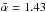\hbox{$\bar{\alpha} = 1.43$}