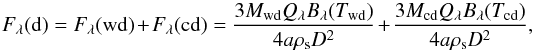 \begin{equation} F_\lambda({\rm d})=F_\lambda({\rm wd})+F_\lambda({\rm cd})=\frac{3M_{\rm wd} Q_\lambda B_\lambda(T_{\rm wd})}{4a \rho_{\rm s} D^2} + \frac{3M_{\rm cd} Q_\lambda B_\lambda(T_{\rm cd})}{4a \rho_{\rm s} D^2}, \end{equation}