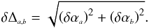 \begin{equation} \delta \Delta_{\ssty a,b} = \sqrt{\left(\delta \alpha_{\ssty a}\right)^2 + \left(\delta \alpha_{\ssty b}\right)^2}. \end{equation}