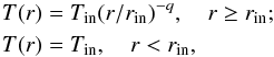 \begin{eqnarray} \label{eq:temp_r} T(r) &=& T_{\rm {in}}(r/r_{\rm {in}})^{-q}, \quad r\ge r_{\rm {in}};\\ T(r) &=& T_{\rm {in}}, \quad r<r_{\rm {in}},\nonumber \end{eqnarray}