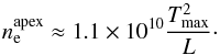 \begin{equation} n_\mathrm{e}^{\mathrm{apex}}\approx 1.1\times 10^{10}\frac{T_\mathrm{max}^2}{L}\cdot \end{equation}