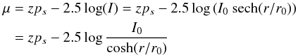 \begin{align} \label{law_mag} \mu &= zp_s - 2.5 \log(I) = zp_s - 2.5 \log{(I_0\hbox{ sech}(r/r_0))} \nonumber\\ &= zp_s - 2.5 \log{\frac{I_0}{\cosh(r/r_0)}} \end{align}