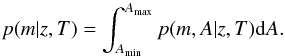 \begin{equation} \label{eq14} p(m|z,{T}) = \int_{A_{\rm min}}^{A_{\rm max}}p(m,A|z,{T}){\rm d}A. \end{equation}