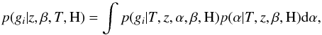 \begin{equation} \label{eq16} p({g_i}|z,\beta,T,{\rm H}) = \int p({g_i}|T,z,\alpha,\beta,{\rm H})p(\alpha|T,z, \beta,{\rm H}){\rm d}\alpha, \end{equation}