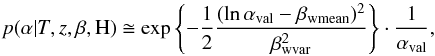 \begin{equation} \label{eq17} p(\alpha|T,z, \beta,{\rm H})\cong \exp\left\{{-\frac{1}{2}\frac{(\ln \alpha_{\rm val}- \beta_{\rm wmean})^2}{\beta_{\rm wvar}^2}}\right\}\cdot \frac{1}{\alpha_{\rm val}}, \end{equation}