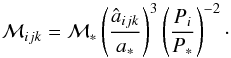 \begin{equation} {\cal M}_{ijk} = {\cal M}_{*} \left (\frac{\hat{a}_{ijk}}{a_{*}} \right)^{3} \left(\frac{P_{i}}{P_{*}} \right)^{-2}\cdot \end{equation}