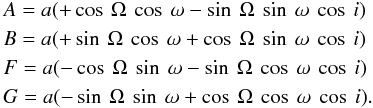\appendix \setcounter{section}{1} \begin{eqnarray} &&A=a(+\cos \: \Omega \: \cos \: \omega - \sin \: \Omega \: \sin \: \omega \: \cos \: i) \nonumber \\ &&B=a(+\sin \: \Omega \: \cos \: \omega + \cos \: \Omega \: \sin \: \omega \: \cos \: i) \nonumber \\ &&F=a(-\cos \: \Omega \: \sin \: \omega - \sin \: \Omega \: \cos \: \omega \: \cos \: i) \nonumber \\ &&G=a(-\sin \: \Omega \: \sin \: \omega + \cos \: \Omega \: \cos \: \omega \: \cos \: i). \end{eqnarray}