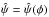 \hbox{$\hat{\psi} = \hat{\psi}(\phi)$}