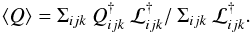 \begin{equation} \langle Q \rangle = \Sigma_{ijk} \: Q_{ijk}^{\dag} \: {\cal L}_{ijk}^{\dag} / \: \Sigma_{ijk} \: {\cal L}_{ijk}^{\dag}. \end{equation}