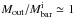 \hbox{$M_{\rm out}/M^{\rm i}_{\rm bar}\simeq1$}