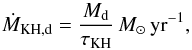 \begin{equation} \label{KH} \dot{M}_{\rm KH,d} = \frac{M_{\rm d}}{\tau_{\rm KH}} \Msun\,{\rm yr^{-1}}, \end{equation}