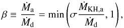 \begin{equation} \label{MaxMaccr} \beta \equiv \frac{\dot{M}_{\rm a}}{\dot{M}_{\rm d}} = \min \left(\sigma \frac{\dot{M}_{\rm KH,a}}{\dot{M}_{\rm d}},1\right), \end{equation}