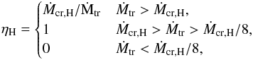 \appendix \setcounter{section}{2} \begin{equation} \label{eq::etaH} \eta_{\rm H} = \begin{cases} \dot{M}_{\rm cr,H}/ \dot{\rm M}_{\rm tr} & \dot{M}_{\rm tr} > \dot{M}_{\rm cr,H}, \\ 1 & \dot{M}_{\rm cr,H} > \dot{M}_{\rm tr} > \dot{M}_{\rm cr,H}/8, \\ 0 & \dot{M}_{\rm tr} < \dot{M}_{\rm cr,H}/8, \end{cases} \end{equation}
