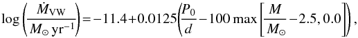\begin{equation} \label{eq::VW} \log \left(\!\frac{\dot{M}_{\rm VW}}{\Msun\,{\rm yr^{-1}}}\!\right) \!=\! -11.4 + 0.0125 \!\left(\!\frac{P_0}{d}\!-\!100 \max\left[\!\frac{M}{\Msun}\!-\!2.5,0.0 \right]\right),\,\, \end{equation}