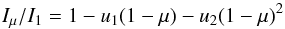 \begin{equation} I_{\mu}/I_1=1-u_1(1-\mu)-u_2(1-\mu)^2 \end{equation}