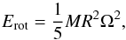 Mathematical equation: \begin{equation} E_{\rm{rot}}=\frac{1}{5} MR^2\Omega^2, \label{erot} \end{equation}