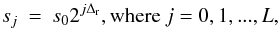 \begin{equation} s_j \: = \: s_0 2^{j \Delta_{\rm r} } , \mbox{where} \: j=0,1,...,L , \label{Eq:3.2.4} \end{equation}