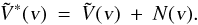 \begin{equation} \tilde{V}^*(\textrm{\textsl{v}}) \: = \: \tilde{V}(\textrm{\textsl{v}}) \: + \: N(\textrm{\textsl{v}}) . \end{equation}