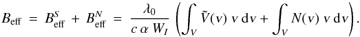 \begin{equation} B_{\rm eff} \: = \: B^S_{\rm eff} \: + \: B^N_{\rm eff} \: = \: \frac{\lambda_0} {c \: \alpha \: W_I} \: \left ( \int_{V} \tilde{V}(\textrm{\textsl{v}}) \: \textrm{\textsl{v}} \: {\rm d}\textrm{\textsl{v}} + \int_{V} N(\textrm{\textsl{v}}) \: \textrm{\textsl{v}} \: {\rm d}\textrm{\textsl{v}} \right ) . \label{Eq:5.3.1} \end{equation}