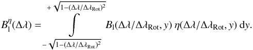 \begin{eqnarray} B_{\rm l}^{\eta}(\Delta \lambda) = \int\limits_{-\sqrt{1-(\Delta\lambda/ \Delta\lambda_{\rm Rot})^2}}^{+\sqrt{1-(\Delta\lambda/ \Delta\lambda_{\rm Rot})^2}} B_{\rm l}(\Delta \lambda / \Delta \lambda_{\rm Rot},y) \: \eta(\Delta \lambda / \Delta \lambda_{\rm Rot},y) \: {\rm d}y . \label{Eq:2.2.5} \end{eqnarray}