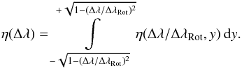 \begin{eqnarray} \eta(\Delta \lambda) = \int\limits_{-\sqrt{1-(\Delta\lambda/ \Delta\lambda_{\rm Rot})^2}}^{+\sqrt{1-(\Delta\lambda/ \Delta\lambda_{\rm Rot})^2}} \eta(\Delta \lambda / \Delta \lambda_{\rm Rot},y) \: {\rm d}y . \label{Eq:2.2.9} \end{eqnarray}