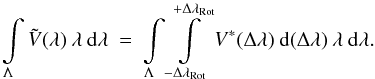 \begin{equation} \int\limits_{\Lambda} \tilde{V}(\lambda) \: \lambda \: {\rm d}\lambda \: = \: \int\limits_{\Lambda} \int\limits_{-\Delta\lambda_{\rm Rot}}^{+\Delta\lambda_{\rm Rot}} V^*(\Delta \lambda) \: {\rm d}(\Delta \lambda) \: \lambda \: {\rm d}\lambda . \label{Eq:2.3.2} \end{equation}
