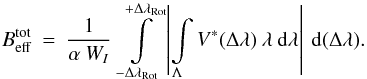 \begin{equation} B^{\rm tot}_{\rm eff} \: = \: \frac{1}{\alpha \: W_I} \: \int\limits_{-\Delta\lambda_{\rm Rot}}^{+\Delta\lambda_{\rm Rot}} \left | \int\limits_{\Lambda} V^*(\Delta \lambda) \: \lambda \: {\rm d}\lambda \right | \: {\rm d}(\Delta \lambda). \label{Eq:2.3.3} \end{equation}