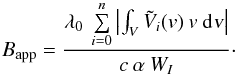 \begin{equation} B_{\rm app} = \frac{\lambda_0 \: \sum\limits_{i=0}^{n} \left | \int_{V} \tilde{V}_i(\textrm{\textit{v}}) \: \textrm{\textit{v}} \: {\rm d}\textrm{\textsl{v}} \right |}{c \: \alpha \: W_I} \cdot \label{Eq:2.3.6} \end{equation}