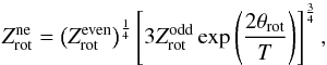 \begin{equation} Z_{\mathrm{rot}}^{\mathrm{ne}} = \left(Z_{\mathrm{rot}}^{\mathrm{even}}\right)^{\frac{1}{4}}\left[3 Z_{\mathrm{rot}}^{\mathrm{odd}} \exp\left(\frac{2\theta_{\mathrm{rot}}}{T}\right)\right]^{\frac{3}{4}} , \end{equation}