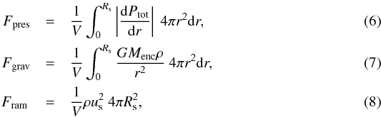 \begin{eqnarray} F_{\text{pres}} & = &\frac{1}{V} \int_{0}^{R_{\rm s}} \left| \frac{{\rm d}P_{\text{tot}}}{{\rm d}r} \right| ~ 4\pi r^{2} {\rm d}r ,\\ F_{\text{grav}} & = &\frac{1}{V} \int_{0}^{R_{\rm s}} \frac{G M_{\text{enc}} \rho}{r^{2}} ~ 4\pi r^{2} {\rm d}r ,\\ F_{\text{ram }} & = &\frac{1}{V} \rho u_{\rm s}^2 ~4\pi R_{\rm s}^{2} , \end{eqnarray}
