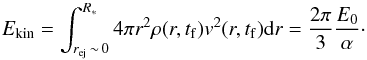 \begin{equation} E_{\rm kin}=\int_{r_{\rm ej}\,\sim\,0}^{R_*} 4\pi r^2 \rho(r,t_{\rm f})v^2(r,t_{\rm f}){\rm d}r=\frac{2\pi}{3}\frac{E_0}{\alpha}\cdot \end{equation}