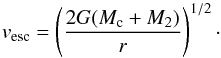 \begin{equation} v_{\rm esc}=\left( \frac{2G(M_{\rm c}+M_2)}{r} \right)^{1/2}\cdot \end{equation}