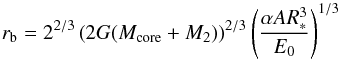 \begin{equation} r_{\rm b}=2^{2/3}\left( 2G(M_{\rm core}+M_2) \right)^{2/3}\left( \frac{\alpha AR_*^3}{E_0} \right)^{1/3} \end{equation}