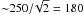 \hbox{${\sim }250/\!\sqrt{2} = 180$}