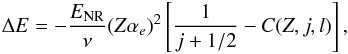 \begin{eqnarray} \Delta E=-\frac{E_{\rm NR}}{\nu}(Z\alpha_e)^2 \left [ \frac{1}{j+1/2}-C(Z,j,l) \right ], \end{eqnarray}