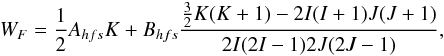 \begin{eqnarray} W_F=\frac{1}{2}A_{hfs}K+B_{hfs}\frac{\frac{3}{2}K(K+1)-2I(I+1)J(J+1)}{2I(2I-1)2J(2J-1)} , \end{eqnarray}