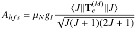 \begin{eqnarray} A_{hfs}=\mu_Ng_I\frac{\langle J||{\bf T}_e^{(M)}||J\rangle}{\sqrt{J(J+1)(2J+1)}} \end{eqnarray}