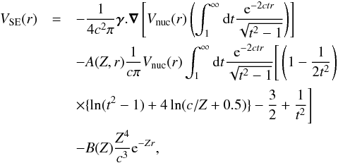 \begin{eqnarray} V_{\rm SE}(r)&=&-\frac{1}{4 c^2 \pi } {\boldsymbol\gamma}.{\boldsymbol\nabla} \left [V_{\rm nuc}(r)\left (\int^{\infty}_{1}{\rm d}t \frac{{\rm e}^{-2ctr}}{\sqrt{t^2-1}}\right)\right] \nonumber \\ &&-A(Z,r)\frac{1}{c\pi}V_{\rm nuc}(r) \int^{\infty}_1 {\rm d}t \frac{{\rm e}^{-2ctr}}{\sqrt{t^2-1}}\Bigg[\left( 1-\frac{1}{2t^2}\right)\nonumber \\ &&\times \{\ln(t^2-1)+4 \ln(c/Z+0.5)\}-\frac{3}{2}+\frac{1}{t^2}\Bigg]\nonumber \\ && - B(Z) \frac{Z^4}{c^3} {\rm e}^{-Zr}, \end{eqnarray}