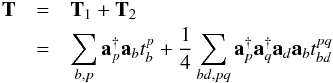 \begin{eqnarray} {\bf T} &=& {\bf T}_1 + {\bf T}_2 \nonumber \\ &=& \sum_{b,p}{\bf a}^{\dagger}_p {\bf a}_b t^p_b + \frac{1}{4}\sum_{bd,pq}{\bf a}^{\dagger}_p{\bf a}^{\dagger}_q{\bf a}_d{\bf a}_b t^{pq}_{bd} \end{eqnarray}