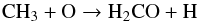 \begin{equation} {\rm CH}_3 + {\rm O} \rightarrow {\rm H}_2{\rm CO} + {\rm H} \end{equation}
