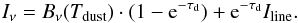 \begin{equation} I_{\nu} = B_{\nu}(T_{\rm dust})\cdot(1-{\rm e}^{-\tau_{\rm d}}) + {\rm e}^{-\tau_{\rm d}}I_{\rm line} . \end{equation}