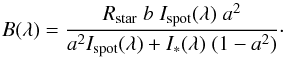 \begin{equation} B(\lambda) = \frac{R_{\rm star}\; b\; I_{\rm spot}(\lambda) \; a^2}{a^2 I_{\rm spot}(\lambda) + I_{*}(\lambda) \;(1-a^2)}\cdot \end{equation}
