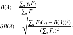 \begin{eqnarray*} &&B (\lambda ) = \frac{\sum_i y_i F_i}{\sum_i F_i} \\ &&\delta B(\lambda) = \sqrt{\frac{\sum_i F_i (y_i - B(\lambda))^2)}{(\sum_i F_i)^2}}\cdot \end{eqnarray*}
