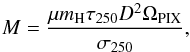 \begin{equation} M = \frac{ \mu m_{\rm H}\tau_{250}D^2\Omega_{\rm PIX}}{\sigma_{250}}, \label{eq:M} \end{equation}