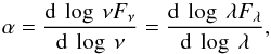 \begin{equation} \alpha = \frac{{\rm d}\: \log\: \nu F_{\nu}}{{\rm d}\: \log\: \nu} = \frac{{\rm d}\: \log\: \lambda F_{\lambda}}{{\rm d}\: \log\: \lambda}, \label{eq:alpha} \end{equation}